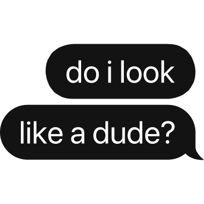do i look like a dude? text bubble