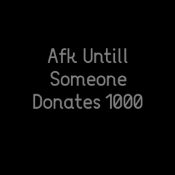 AFK until someone donates 1000