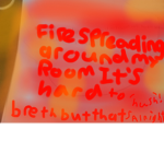 Fire spreading around my room its hard to breath.