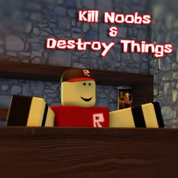Kill Noobs & Destroy Things