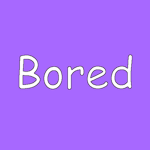 I am Bored.