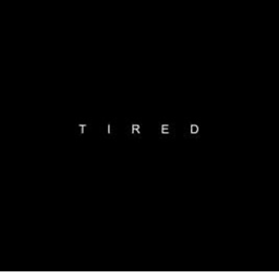 T I R E D