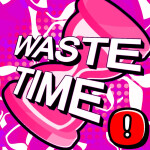 [SOON!] Waste Time! ⌛