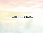#BFF SQUAD#