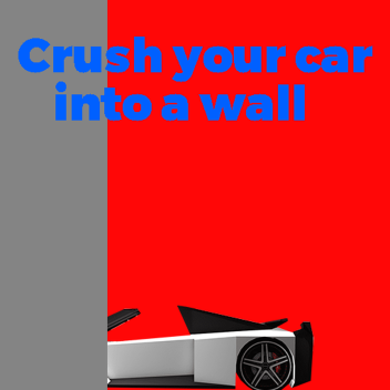 Crush your car into a wall