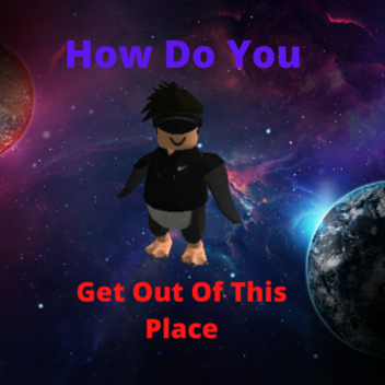 How Do You Get Out Of This Place ?