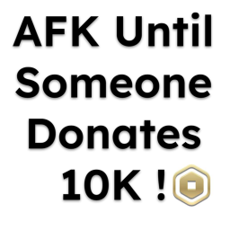 AFK Until Someone Donates 10K