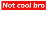 Not cool bro