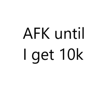 AFK until someone donates 10K
