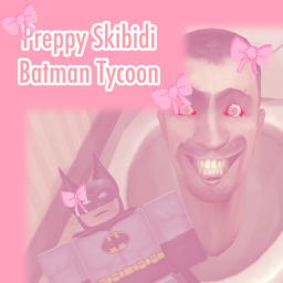 [ALPHA] Preppy Skibidi Batman Tycoon