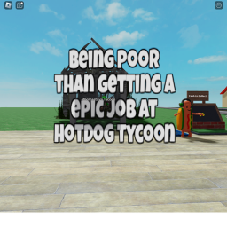 being poor than getting a epic job hotdog tycoon