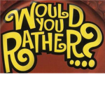 Would You Rather...