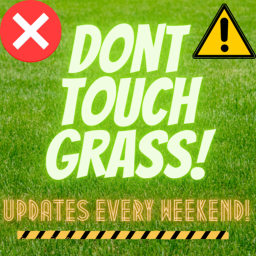 Don't touch grass! (OG AND NEW ROOMS)
