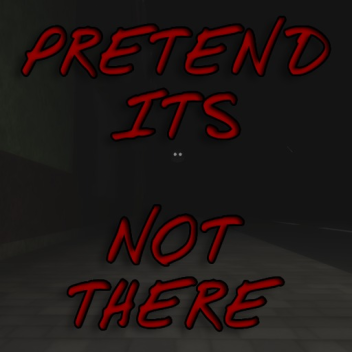 PRETEND ITS NOT THERE