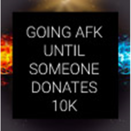 AFK until someone donates 10k