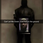 Carl's in the ground. But he still let me down 