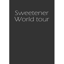 Sweetener World Tour! (not finished)