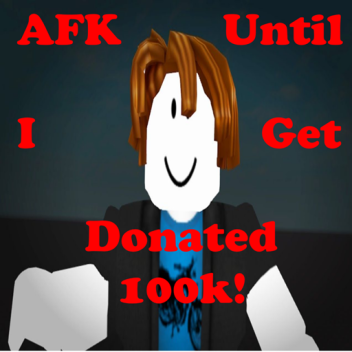 AFK Until I Get Donated 100k!