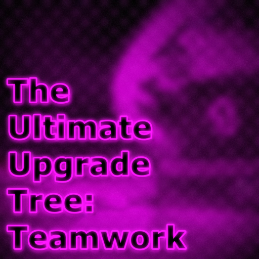 The Ultimate Upgrade Tree: Teamwork