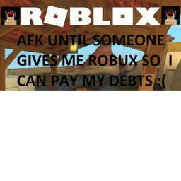 AFK until someone donates me to pay my debts
