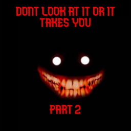 Dont Look At it Or it Takes You (PART 2)