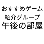 おすすめゲーム紹介グループ「午後の部屋」