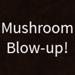 Mushroom Blow-up! (Live soon?)