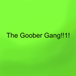 The Goober Gang!!1!