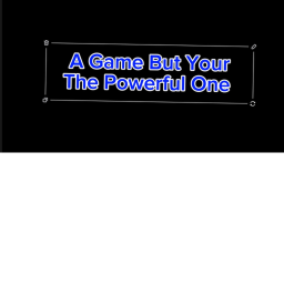 A Game But Your The Powerful One