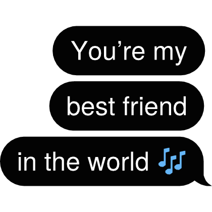 You’re my best friend in the world 🎶 Text