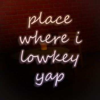 place where i yap lowkey