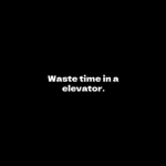 Waste time in a elevator.