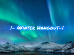 |- Winter Hangout -|