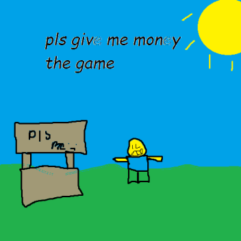 PLS GIVE ME MONEY [donation game]