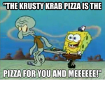 KRUSTY KRAB PIZZA IS THE PIZZA  FOR YOU AND ME!!!!