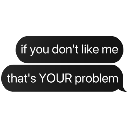if you don't like me that's YOUR problem text