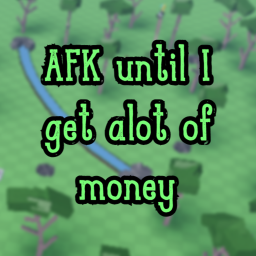 AFK until I get alot of money