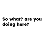 so what? are you doing here?