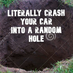 Literally crash your car into a random hole