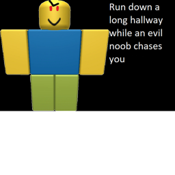 Run down a long hallway while a noob chases you