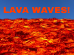 LAVA WAVES!