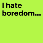 I hate boredom... -_-