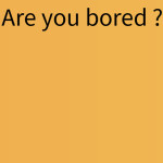 What to do when bored ?