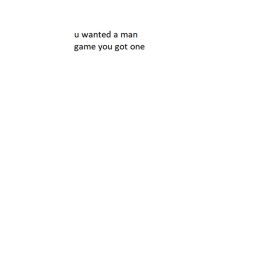 u wanted a man game u got one