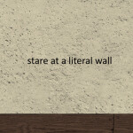 Stare at a wall.