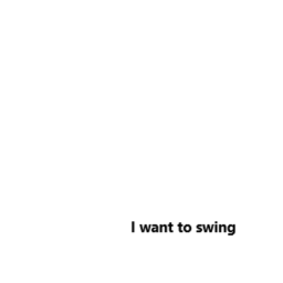 I want to swing