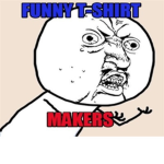 Funny T-Shirt Makers!
