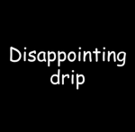 Disappointing Drip