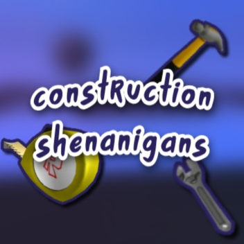[Discontinued] CONSTRUCTION SHENANIGANS