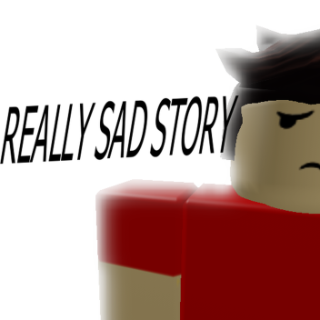 REALLY SAD STORY